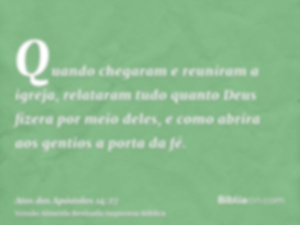 Quando chegaram e reuniram a igreja, relataram tudo quanto Deus fizera por meio deles, e como abrira aos gentios a porta da fé.