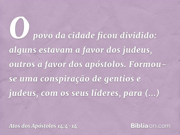 O povo da cidade ficou dividido: alguns estavam a favor dos judeus, outros a favor dos apóstolos. Formou-se uma conspiração de gentios e judeus, com os seus líd