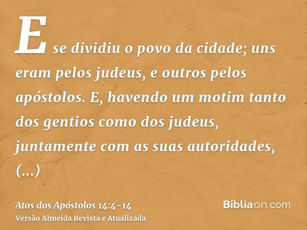 E se dividiu o povo da cidade; uns eram pelos judeus, e outros pelos apóstolos.E, havendo um motim tanto dos gentios como dos judeus, juntamente com as suas aut