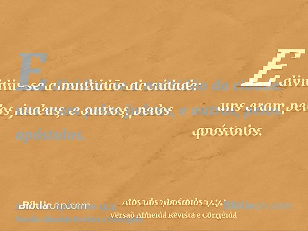 E dividiu-se a multidão da cidade: uns eram pelos judeus, e outros, pelos apóstolos.