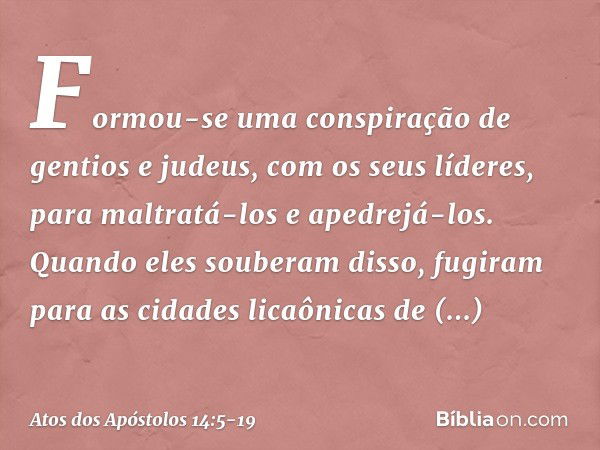 Formou-se uma conspiração de gentios e judeus, com os seus líderes, para maltratá-los e apedrejá-los. Quando eles souberam disso, fugiram para as cidades licaôn