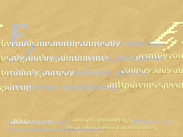 E, havendo um motim tanto dos gentios como dos judeus, juntamente com as suas autoridades, para os ultrajarem e apedrejarem,