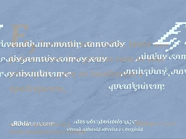 E, havendo um motim, tanto dos judeus como dos gentios com os seus principais, para os insultarem e apedrejarem,