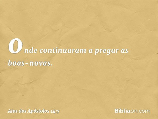 onde continuaram a pregar as boas-novas. -- Atos dos Apóstolos 14:7