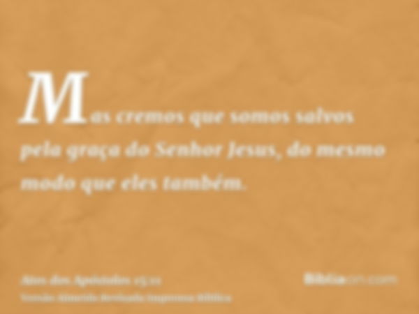 Mas cremos que somos salvos pela graça do Senhor Jesus, do mesmo modo que eles também.