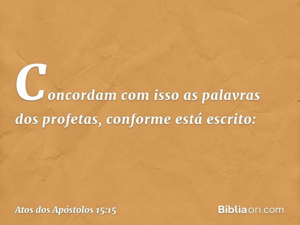 Concordam com isso as palavras dos profetas, conforme está escrito: -- Atos dos Apóstolos 15:15