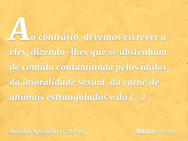 Ao contrário, devemos escrever a eles, dizendo-lhes que se abstenham de comida contaminada pelos ídolos, da imoralidade sexual, da carne de animais estrangulado