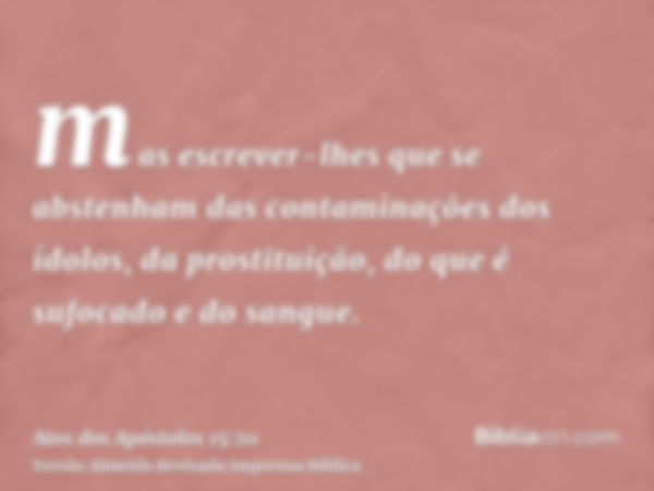 mas escrever-lhes que se abstenham das contaminações dos ídolos, da prostituição, do que é sufocado e do sangue.