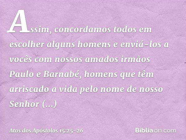 Assim, concordamos todos em escolher alguns homens e enviá-los a vocês com nossos amados irmãos Paulo e Barnabé, homens que têm arriscado a vida pelo nome de no