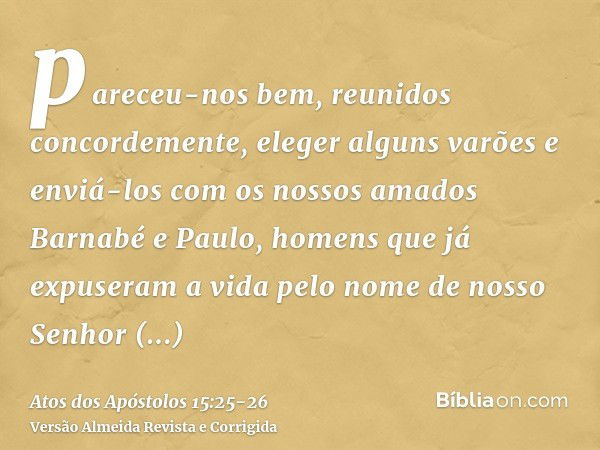 pareceu-nos bem, reunidos concordemente, eleger alguns varões e enviá-los com os nossos amados Barnabé e Paulo,homens que já expuseram a vida pelo nome de nosso