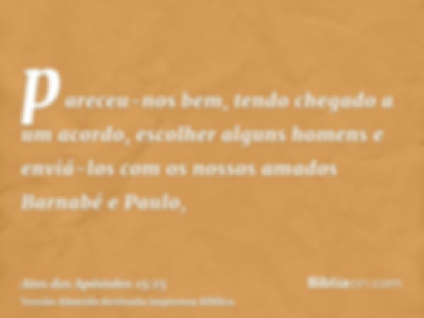 pareceu-nos bem, tendo chegado a um acordo, escolher alguns homens e enviá-los com os nossos amados Barnabé e Paulo,