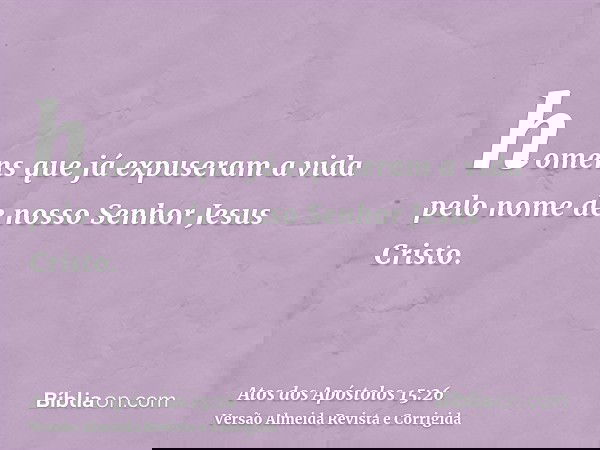 homens que já expuseram a vida pelo nome de nosso Senhor Jesus Cristo.