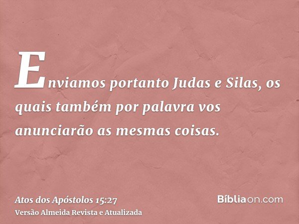 Enviamos portanto Judas e Silas, os quais também por palavra vos anunciarão as mesmas coisas.