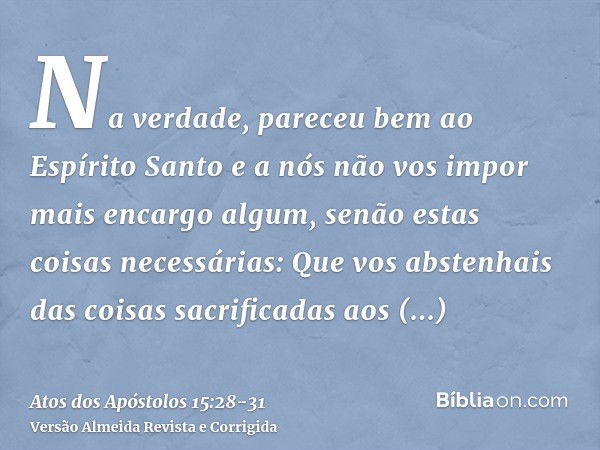 Na verdade, pareceu bem ao Espírito Santo e a nós não vos impor mais encargo algum, senão estas coisas necessárias:Que vos abstenhais das coisas sacrificadas ao