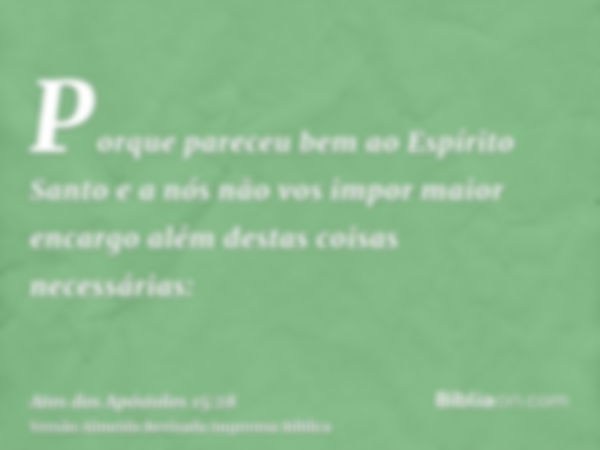 Porque pareceu bem ao Espírito Santo e a nós não vos impor maior encargo além destas coisas necessárias: