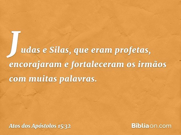 Judas e Silas, que eram profetas, encorajaram e fortaleceram os irmãos com muitas palavras. -- Atos dos Apóstolos 15:32