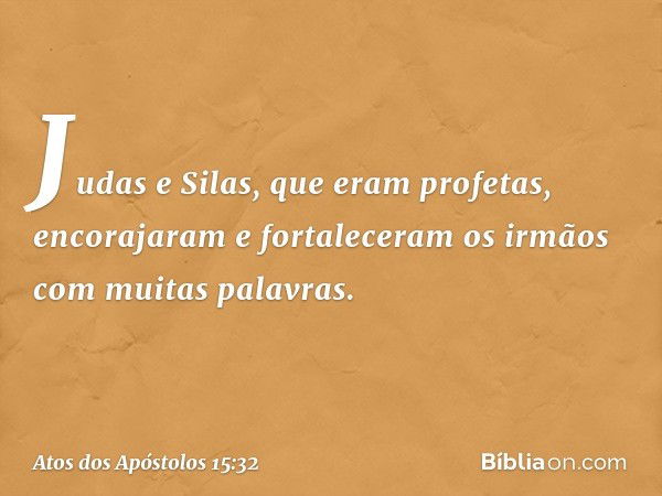 Judas e Silas, que eram profetas, encorajaram e fortaleceram os irmãos com muitas palavras. -- Atos dos Apóstolos 15:32