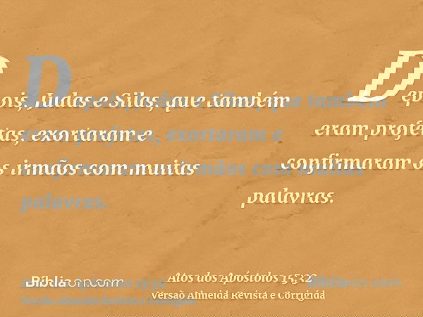 Depois, Judas e Silas, que também eram profetas, exortaram e confirmaram os irmãos com muitas palavras.