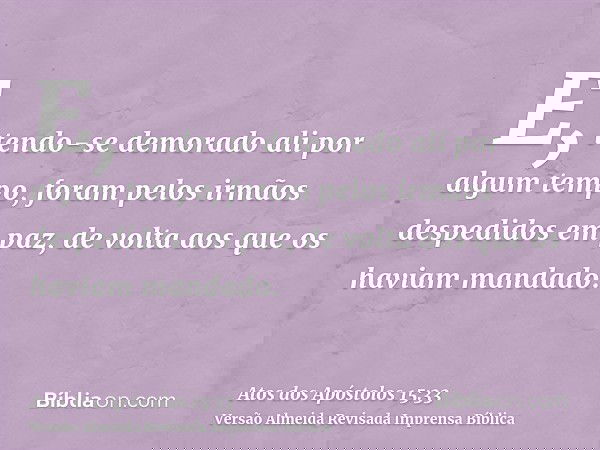 E, tendo-se demorado ali por algum tempo, foram pelos irmãos despedidos em paz, de volta aos que os haviam mandado.