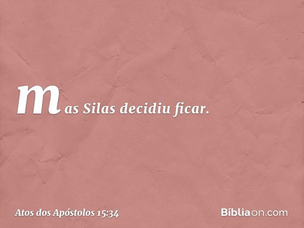 mas Silas decidiu ficar. -- Atos dos Apóstolos 15:34