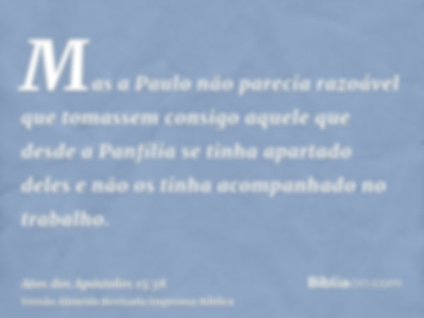 Mas a Paulo não parecia razoável que tomassem consigo aquele que desde a Panfília se tinha apartado deles e não os tinha acompanhado no trabalho.