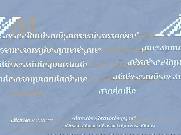 Mas a Paulo não parecia razoável que tomassem consigo aquele que desde a Panfília se tinha apartado deles e não os tinha acompanhado no trabalho.
