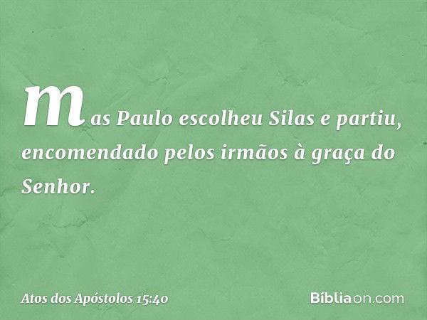 mas Paulo escolheu Silas e partiu, encomendado pelos irmãos à graça do Senhor. -- Atos dos Apóstolos 15:40