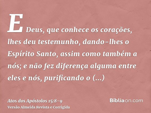 E Deus, que conhece os corações, lhes deu testemunho, dando-lhes o Espírito Santo, assim como também a nós;e não fez diferença alguma entre eles e nós, purifica