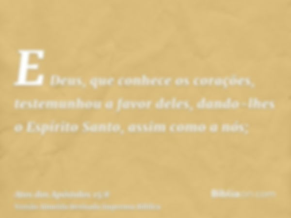 E Deus, que conhece os corações, testemunhou a favor deles, dando-lhes o Espírito Santo, assim como a nós;