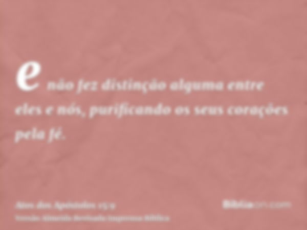 e não fez distinção alguma entre eles e nós, purificando os seus corações pela fé.