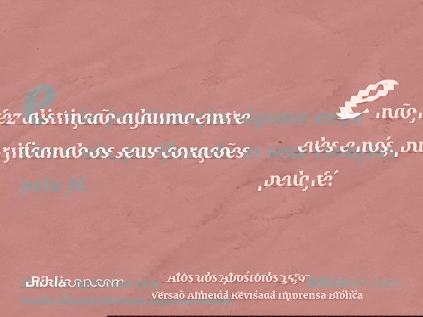 e não fez distinção alguma entre eles e nós, purificando os seus corações pela fé.