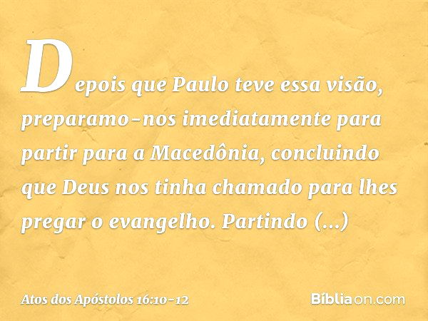 Depois que Paulo teve essa visão, preparamo-nos imediatamente para partir para a Macedônia, concluindo que Deus nos tinha chamado para lhes pregar o evangelho. 