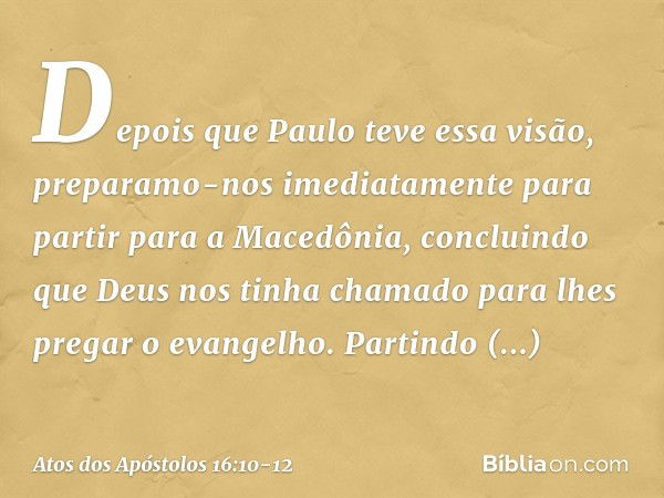 Depois que Paulo teve essa visão, preparamo-nos imediatamente para partir para a Macedônia, concluindo que Deus nos tinha chamado para lhes pregar o evangelho. 