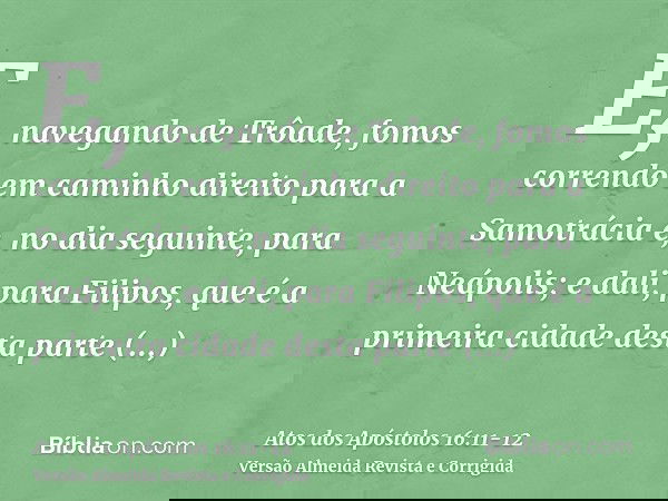 E, navegando de Trôade, fomos correndo em caminho direito para a Samotrácia e, no dia seguinte, para Neápolis;e dali, para Filipos, que é a primeira cidade dest
