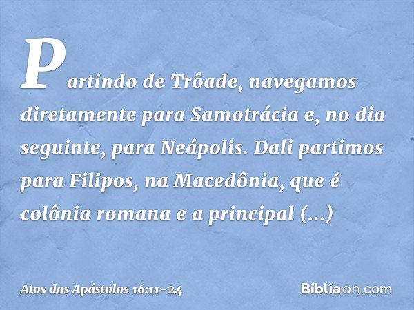 Partindo de Trôade, navegamos diretamente para Samotrácia e, no dia seguinte, para Neápolis. Dali partimos para Filipos, na Macedônia, que é colônia romana e a 