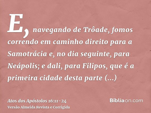 E, navegando de Trôade, fomos correndo em caminho direito para a Samotrácia e, no dia seguinte, para Neápolis;e dali, para Filipos, que é a primeira cidade dest