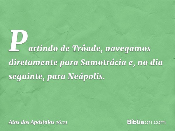 Partindo de Trôade, navegamos diretamente para Samotrácia e, no dia seguinte, para Neápolis. -- Atos dos Apóstolos 16:11