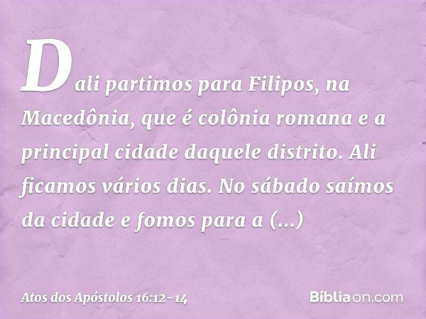 Dali partimos para Filipos, na Macedônia, que é colônia romana e a principal cidade daquele distrito. Ali ficamos vários dias. No sábado saímos da cidade e fomo