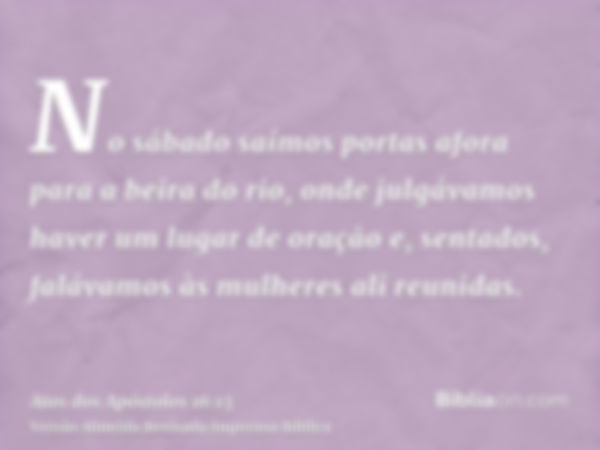 No sábado saímos portas afora para a beira do rio, onde julgávamos haver um lugar de oração e, sentados, falávamos às mulheres ali reunidas.