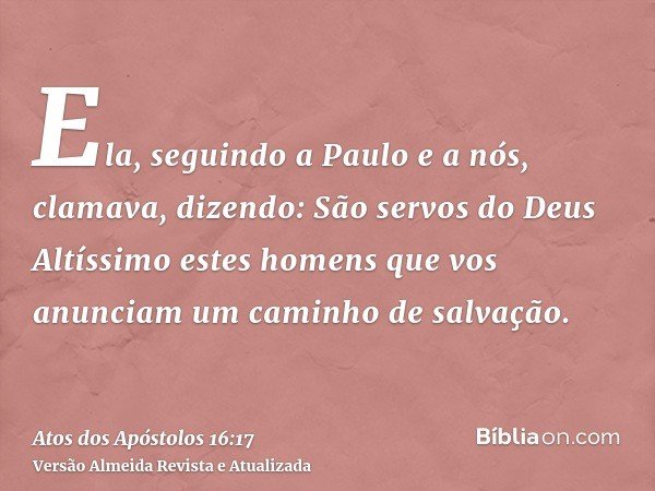 Ela, seguindo a Paulo e a nós, clamava, dizendo: São servos do Deus Altíssimo estes homens que vos anunciam um caminho de salvação.