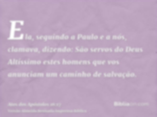 Ela, seguindo a Paulo e a nós, clamava, dizendo: São servos do Deus Altíssimo estes homens que vos anunciam um caminho de salvação.