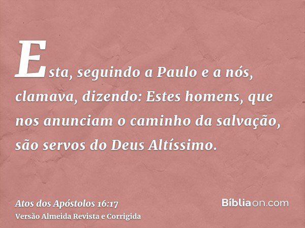 Esta, seguindo a Paulo e a nós, clamava, dizendo: Estes homens, que nos anunciam o caminho da salvação, são servos do Deus Altíssimo.