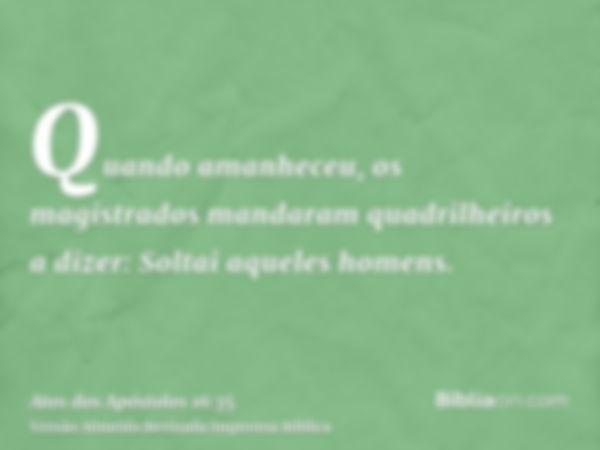 Quando amanheceu, os magistrados mandaram quadrilheiros a dizer: Soltai aqueles homens.