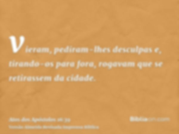 vieram, pediram-lhes desculpas e, tirando-os para fora, rogavam que se retirassem da cidade.