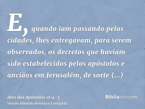 E, quando iam passando pelas cidades, lhes entregavam, para serem observados, os decretos que haviam sido estabelecidos pelos apóstolos e anciãos em Jerusalém,d