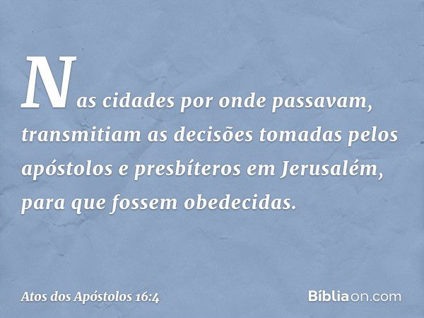 Nas cidades por onde passavam, transmitiam as decisões tomadas pelos apóstolos e presbíteros em Jerusalém, para que fossem obedecidas. -- Atos dos Apóstolos 16: