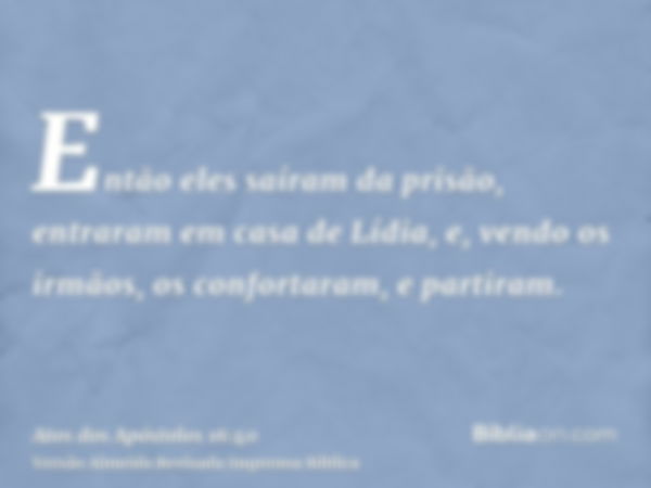 Então eles saíram da prisão, entraram em casa de Lídia, e, vendo os irmãos, os confortaram, e partiram.