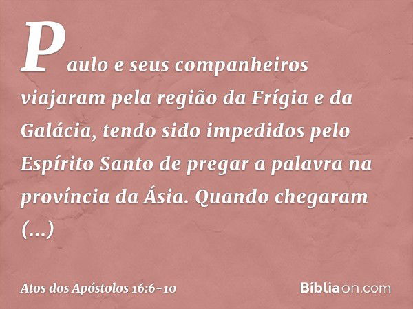 Paulo e seus companheiros viajaram pela região da Frígia e da Galácia, tendo sido impedidos pelo Espírito Santo de pregar a palavra na província da Ásia. Quando