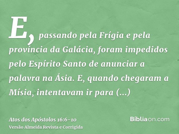 E, passando pela Frígia e pela província da Galácia, foram impedidos pelo Espírito Santo de anunciar a palavra na Ásia.E, quando chegaram a Mísia, intentavam ir