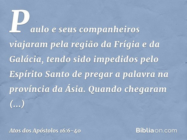 Paulo e seus companheiros viajaram pela região da Frígia e da Galácia, tendo sido impedidos pelo Espírito Santo de pregar a palavra na província da Ásia. Quando